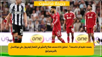 بصمة خفية أم حاسمة؟.. تحليل أداء محمد صلاح المثير في انتصار ليفربول على نيوكاسل بالبريميرليج 1